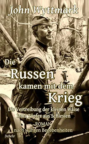 Die Russen kamen mit dem Krieg - Die Vertreibung der kleinen Waise Irma Töpfer aus Schlesien - ROMAN nach wahren Begebenheiten (German Edition)