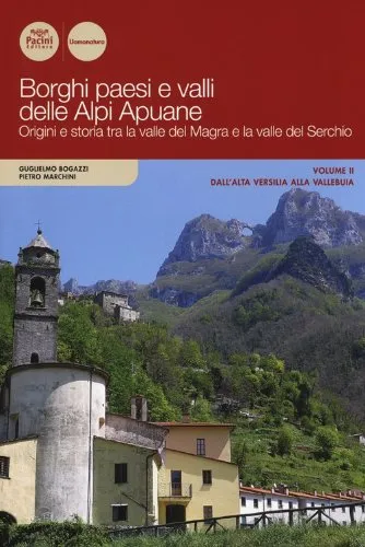 Borghi paesi e valli delle Alpi Apuane. Origini e storia tra la valle del Magra e la valle del Serchio. Dall'alta Versilia alla Vallebuia (Vol. 2)