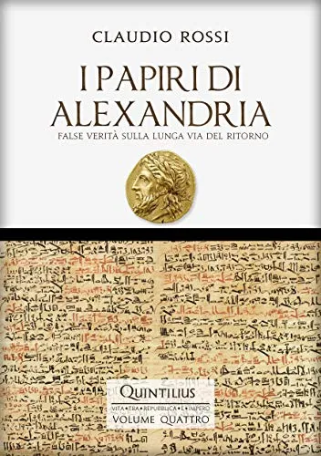 I PAPIRI DI ALEXANDRIA: False verità sulla lunga via del ritorno (Quintilio, Vita tra Repubblica e Impero Vol. 4)