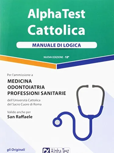 Alpha Test. Cattolica. Manuale di logica per l'ammissione a medicina, odontoiatria, professioni sanitarie dell'Università cattolica del sacro cuore di Roma