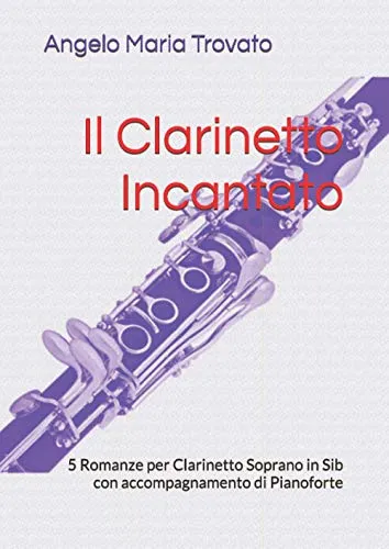 Il Clarinetto Incantato: 5 Romanze per Clarinetto Soprano in Sib con accompagnamento di Pianoforte