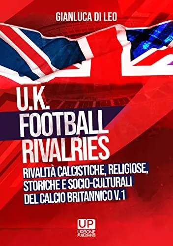 U.K. Football Rivalries. Rivalità calcistiche, religiose, storiche e socio-culturali del calcio britannico (Vol. 1)