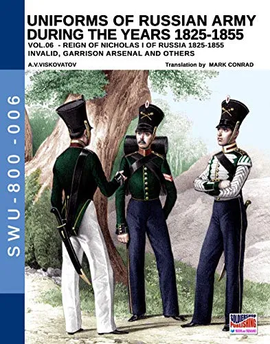 Uniforms of Russian army during the years 1825-1855 vol. 06: Invalid, Garrison, Arsenal and others: Vol. 6