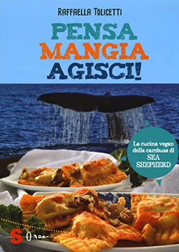 Pensa, mangia, agisci! La cucina vegan della cambusa di Sea Shepeard. Ediz. illustrata