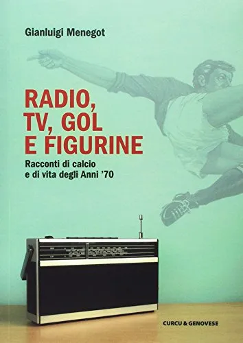 Radio, tv, gol e figurine. Racconti di calcio e vita degli Anni '70