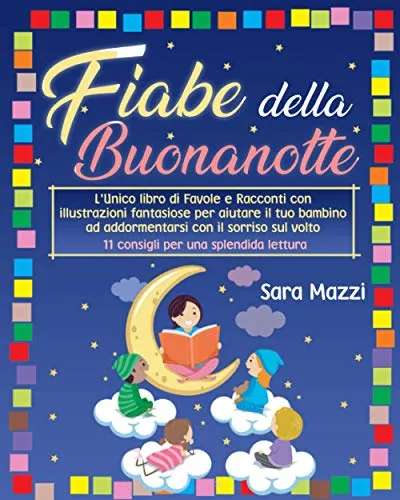 Fiabe Della Buonanotte: L'Unico libro di Favole e Racconti con illustrazioni fantasiose per aiutare il tuo bambino ad addormentarsi con il sorriso sul volto + 11 consigli per una splendida lettura