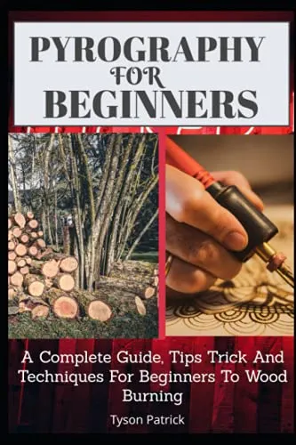 Pyrography Fpr Beginners: A Complete Guide, Tips Trick And Techniques For Beginners To Wood Burning