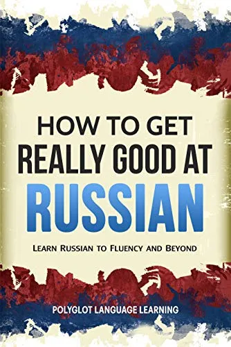 Russian: How to Get Really Good at Russian: Learn Russian to Fluency and Beyond (English Edition)