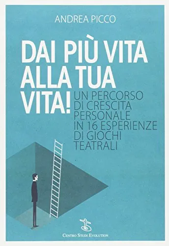 Dai più vita alla tua vita! Un percorso di crescita personale in 16 esperienze di giochi teatrali