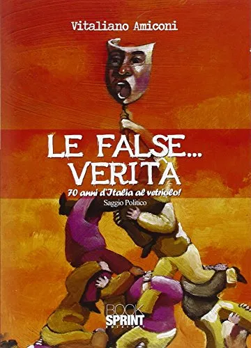 Le false... verità. 70 anni d'Italia al vetriolo!