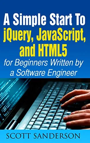 A Simple Start to jQuery, JavaScript, and HTML5 for Beginners (Written by a Software Engineer) (javascript the definitive guide, javascript for kids, jquery ... beginners)(UPDATED 2020) (English Edition)