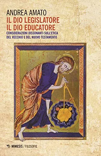 Il Dio legislatore, il Dio educatore. Considerazioni dissonanti sull'etica del Vecchio e Nuovo Testamento