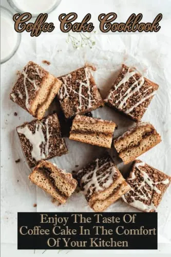 Coffee Cake Cookbook: Enjoy The Taste Of Coffee Cake In The Comfort Of Your Kitchen