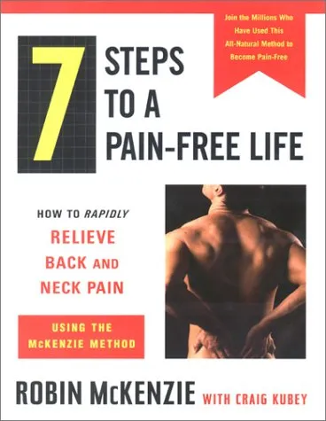 7 Steps to a Pain-Free Life: How to Rapidly Relieve Back and Neck Pain Using the McKenzie Method