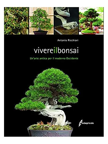 Vivere il bonsai - Un'arte antica per il moderno Occidente, a cura di Antonio Ricchiari - Libro