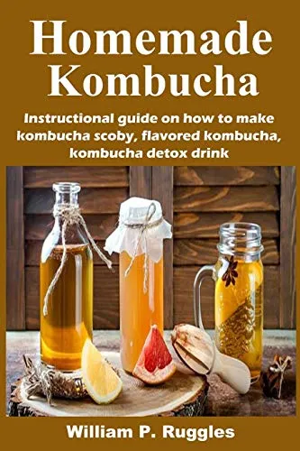 Homemade Kombucha: Instructional guide on how to make kombucha scoby, flavored kombucha, kombucha detox drink