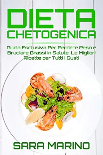 DIETA CHETOGENICA: Guida Esclusiva Per Perdere Peso e Bruciare Grassi in Salute. Le Migliori Ricette Per Tutti i Gusti