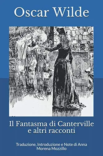 Il Fantasma di Canterville e altri racconti: Traduzione, Introduzione e Note di Anna Morena Mozzillo