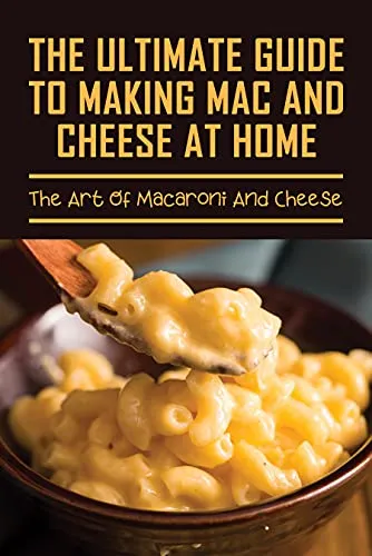 The Ultimate Guide To Making Mac And Cheese At Home: The Art Of Macaroni And Cheese: Instructions To Cooking Mac And Cheese Dishes At Home (English Edition)