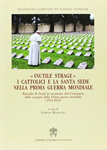 Inutile strage. I cattolici e la Santa Sede nella prima guerra mondiale (1914-2014)