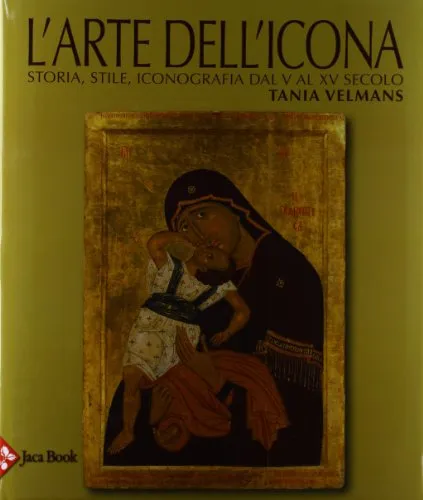 L'arte dell'icona. Storia, stile, iconografia dal V al XV secolo. Ediz. illustrata