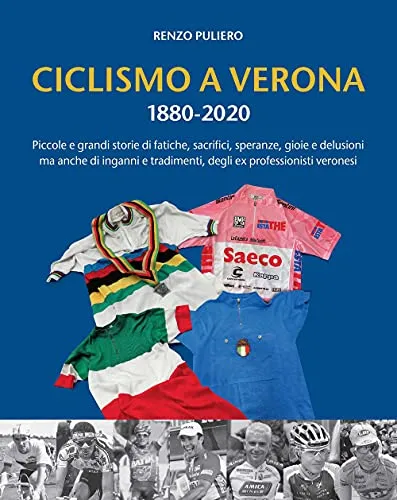 Ciclismo a Verona 1880-2020. Piccole e grandi storie di fatiche, sacrifici, speranze, gioie e delusioni, ma anche di inganni e tradimenti, degli ex professionisti veronesi