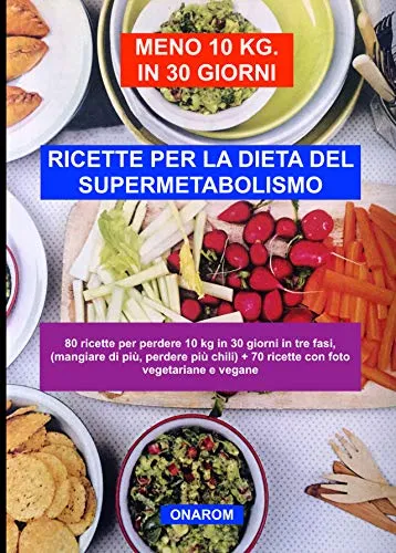 RICETTE PER LA DIETA DEL SUPERMETABOLISMO: 80 ricette per perdere 10 kg in 30 giorni in tre fasi, (mangiare di più, perdere più chili) + 70 ricette con foto vegetariane e vegane
