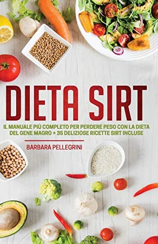 Dieta Sirt: Il Manuale più Completo per Perdere Peso con la Dieta del Gene Magro + 35 Deliziose Ricette Sirt Incluse