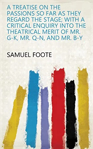 A treatise on the passions so far as they regard the stage; with a critical enquiry into the theatrical merit of mr. G-k, mr. Q-n, and mr. B-y (English Edition)