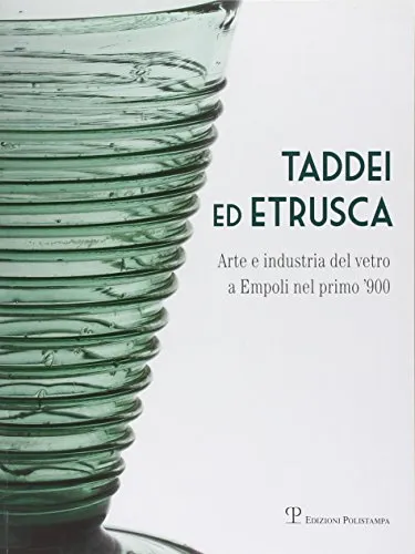 Taddei ed Etrusca. Arte e industria del vetro a Empoli nel primo '900. Ediz. illustrata