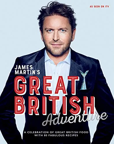 James Martin's Great British Adventure: A celebration of Great British food, with 80 fabulous recipes