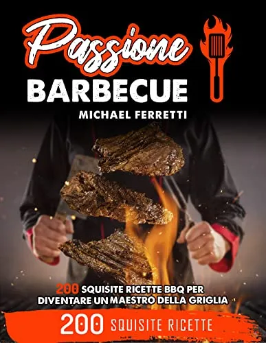 PASSIONE BARBECUE: 200 squisite ricette BBQ per diventare un maestro della griglia