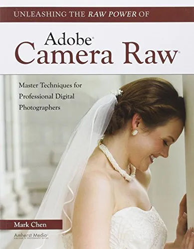 Unleashing the Raw Power of Adobe Camera Raw: Master Techniques for Professional Digital Photographers