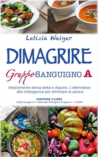 DIMAGRIRE Gruppo Sanguigno A: Velocemente senza dieta o digiuno. L'alternativa alla Chetogenica per eliminare la pancia. Contiene 3 libri: Dieta Gruppo A + Dieta per Dimagrire gruppo A + Cistite