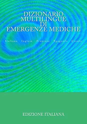 Dizionario Multilingue di Emergenze Mediche: Italiano Inglese Francese Spagnolo Croato
