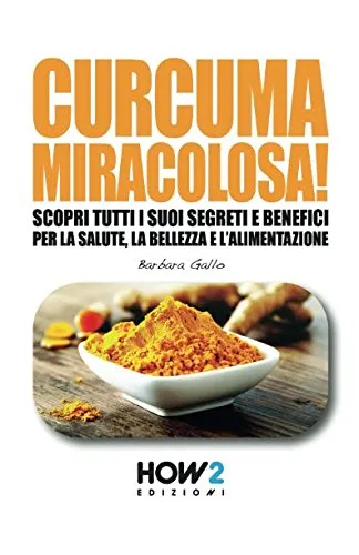 CURCUMA MIRACOLOSA!: Scopri tutti i suoi segreti e benefici per la Salute, la Bellezza e l'Alimentazione