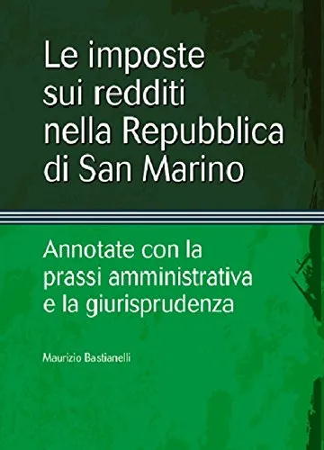 Le imposte sui redditi nella Repubblica di San Marino. Annotate con la prassi amministrativa e la giurisprudenza