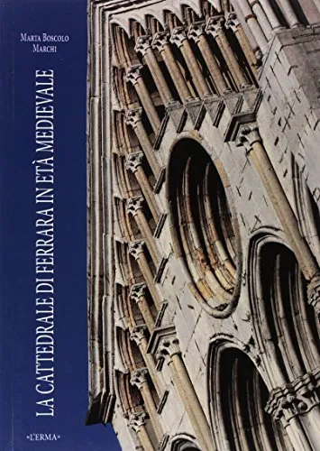 La cattedrale di Ferrara in età medievale. Fasi costruttive e questioni iconografiche.