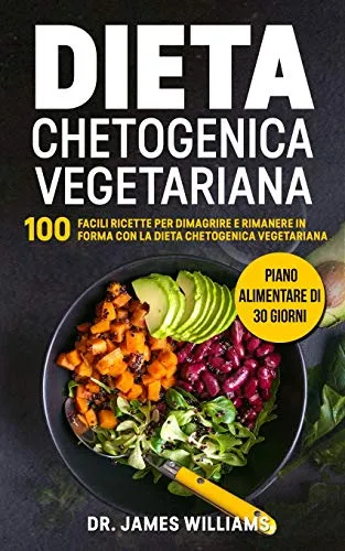 Dieta Chetogenica Vegetariana: 100 Facili Ricette per Dimagrire e Rimanere in Forma con la Dieta Chetogenica Vegetariana + Piano Alimentare di 30 giorni