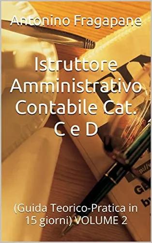 Istruttore Amministrativo Contabile Cat. C e D: (Guida Teorico-Pratica in 15 giorni) VOLUME 2 (Pubblico Impiego.....ARRIVO!)