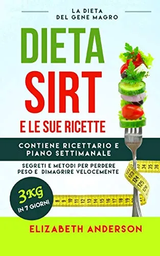 LA DIETA SIRT E LE SUE RICETTE: la dieta del gene magro, segreti e metodi per perdere peso e dimagrire velocemente. Contiene ricettario e piano settimanale. 3kg in 7 giorni.