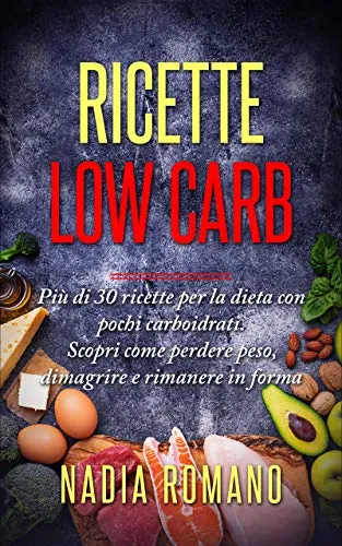 RICETTE LOW CARB: Più di 30 ricette per la dieta con pochi carboidrati.  Scopri come perdere peso, dimagrire e rimanere in forma