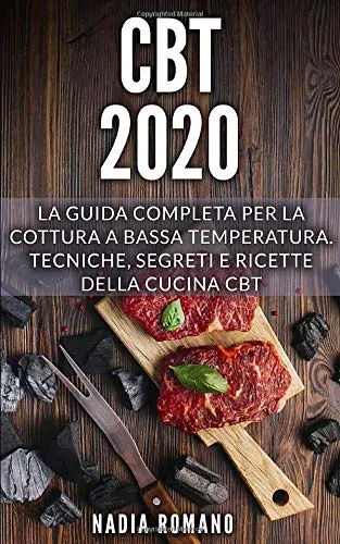 CBT 2020: La guida completa per la cottura a bassa temperatura. Tecniche, segreti e ricette della cucina CBT