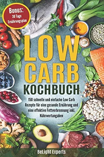 Low Carb Kochbuch: 150 schnelle und einfache Low Carb Rezepte für eine gesunde Ernährung und eine effektive Fettverbrennung inkl. Nährwertangaben Bonus: 30 Tage Ernährungsplan