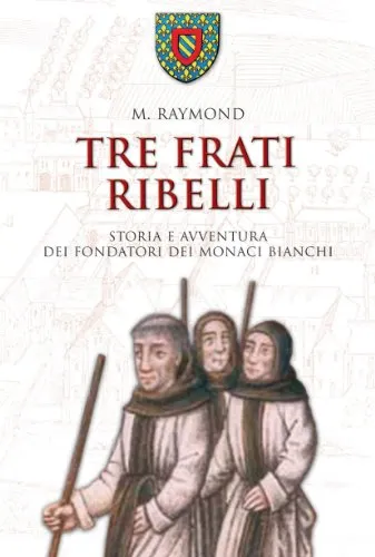 Tre frati ribelli. Storia e avventura dei fondatori dei monaci bianchi