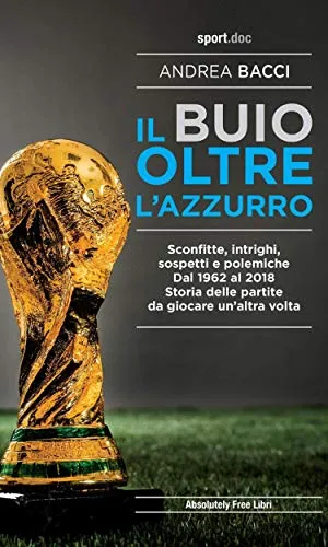 Il buio oltre l'azzurro: Sconfitte, intrighi, sospetti e polemiche. Dal 1962 al 2018. Storia delle partite da giocare un'altra volta (Sport.doc)