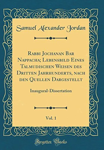 Rabbi Jochanan Bar Nappacha; Lebensbild Eines Talmudischen Weisen Des Dritten Jahrhunderts, Nach Den Quellen Dargestellt, Vol. 1: Inaugural-Dissertati