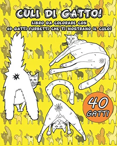 CULI DI GATTO: Libro da colorare con 40 gatti furbetti che ti mostrano il culo! Idea perfetta per regalo scherzo divertente e libro rilassante da colorare! (Per amanti dei gatti)