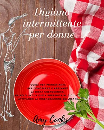 Digiuno intermittente per donne: guida per principianti; per conoscere e abbinare la dieta chetogenica, paleo o la tua dieta preferita al digiuno, attivando ... cellulare (Guide per la dieta Vol. 1)