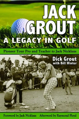Jack Grout: A Legacy in Golf: Pioneer Tour Pro & Teacher to Jack Nicklaus
